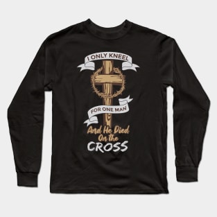 I Only Kneel for One Man and He Died On The Cross Long Sleeve T-Shirt